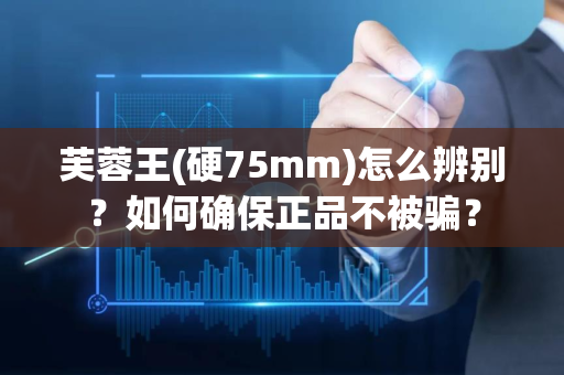芙蓉王(硬75mm)怎么辨别？如何确保正品不被骗？